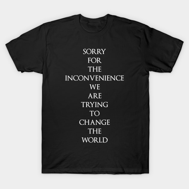 Sorry for the Inconvenience we are trying to change the world T-Shirt by kuallidesigns